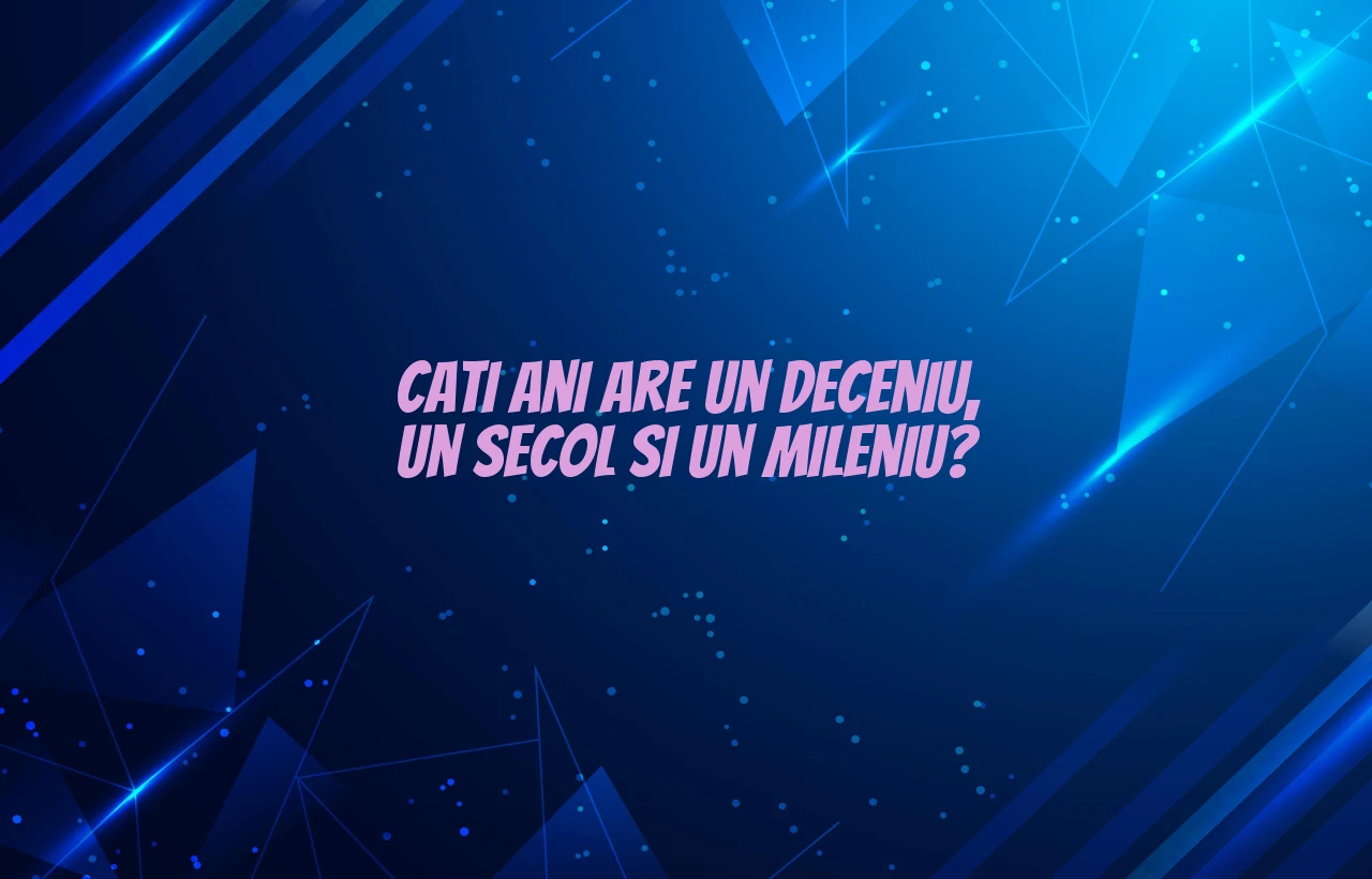 cati ani are un deceniu secol mileniu