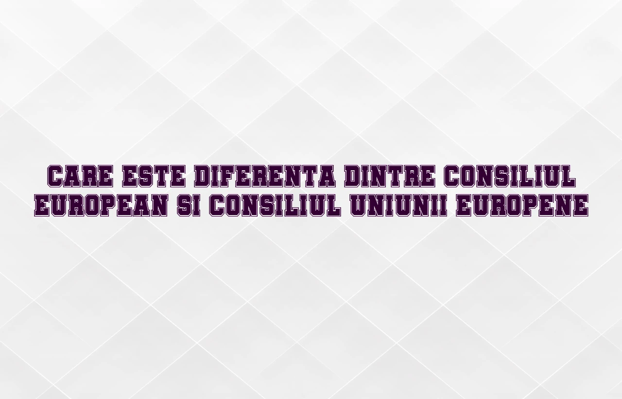 diferenta dintre consiliul european si consiliul uniunii europene