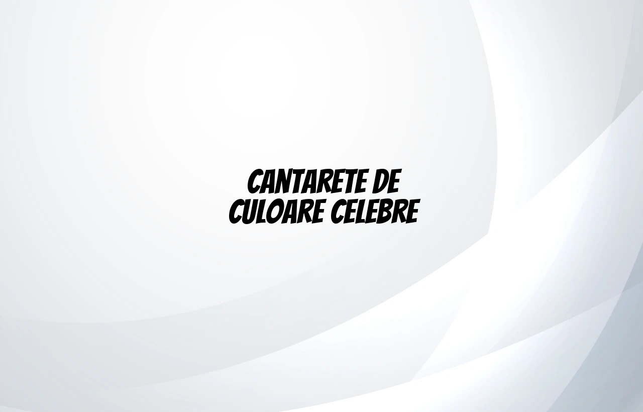 cantarete de culoare celebre